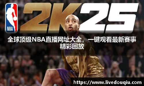 全球顶级NBA直播网址大全，一键观看最新赛事精彩回放