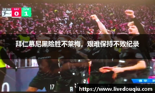 拜仁慕尼黑险胜不莱梅，艰难保持不败纪录