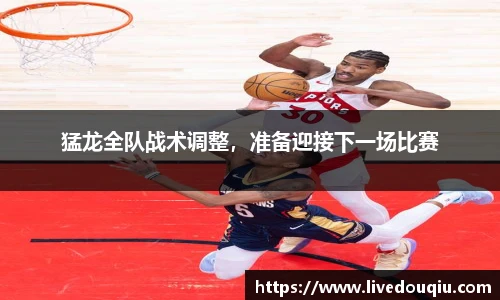 猛龙全队战术调整，准备迎接下一场比赛