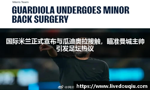 国际米兰正式宣布与瓜迪奥拉接触，瞄准曼城主帅引发足坛热议