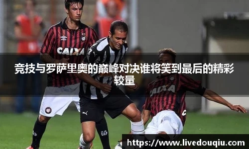 竞技与罗萨里奥的巅峰对决谁将笑到最后的精彩较量