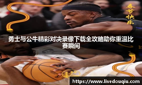 勇士与公牛精彩对决录像下载全攻略助你重温比赛瞬间